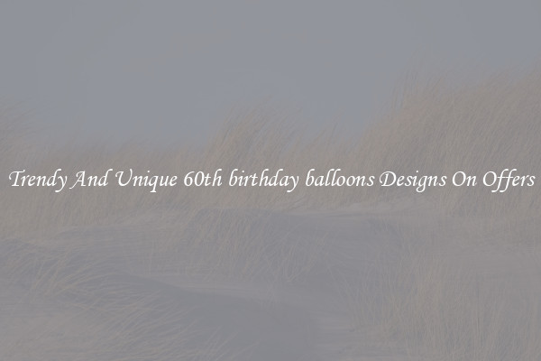 Trendy And Unique 60th birthday balloons Designs On Offers