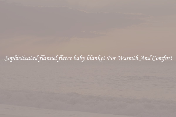 Sophisticated flannel fleece baby blanket For Warmth And Comfort