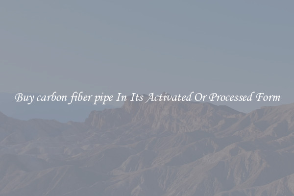Buy carbon fiber pipe In Its Activated Or Processed Form