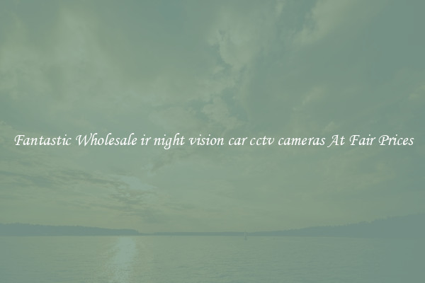 Fantastic Wholesale ir night vision car cctv cameras At Fair Prices