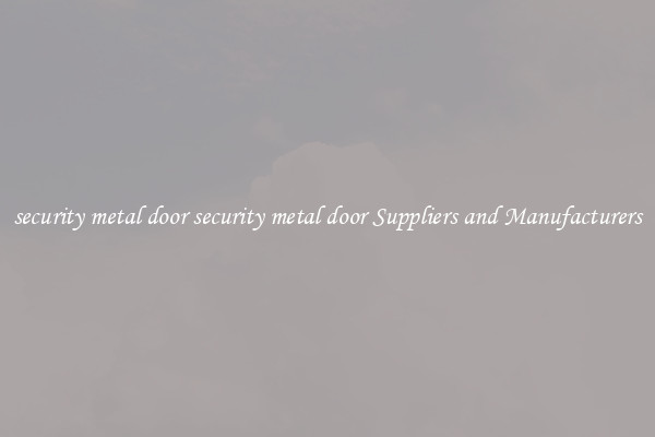 security metal door security metal door Suppliers and Manufacturers