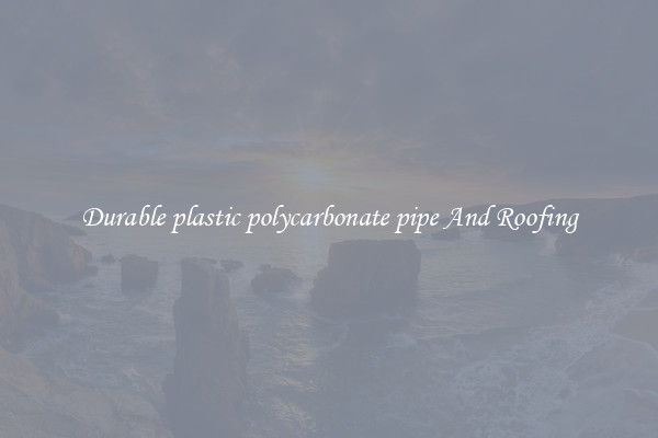 Durable plastic polycarbonate pipe And Roofing