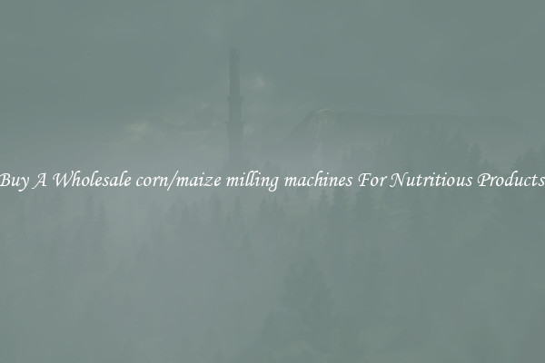 Buy A Wholesale corn/maize milling machines For Nutritious Products.