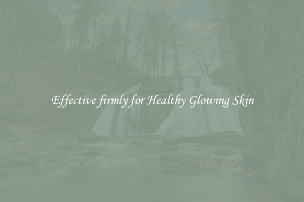 Effective firmly for Healthy Glowing Skin