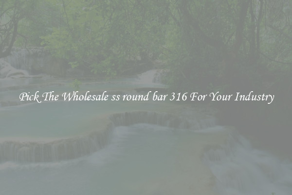 Pick The Wholesale ss round bar 316 For Your Industry