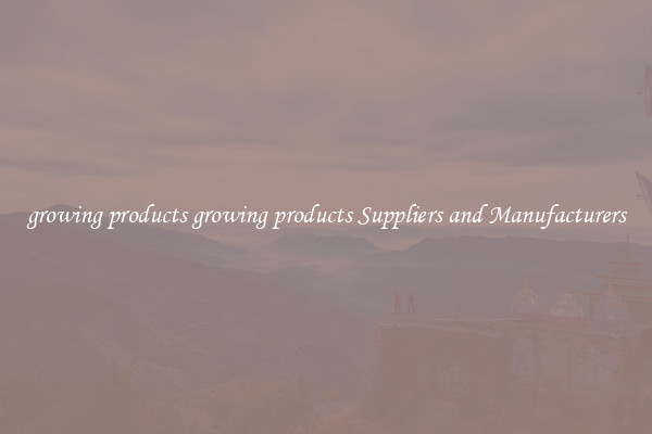 growing products growing products Suppliers and Manufacturers