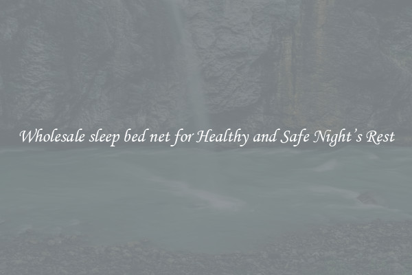 Wholesale sleep bed net for Healthy and Safe Night’s Rest