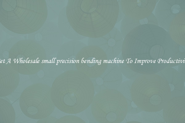 Get A Wholesale small precision bending machine To Improve Productivity