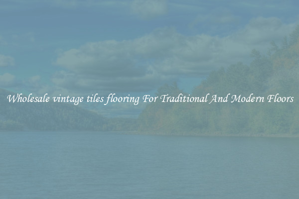 Wholesale vintage tiles flooring For Traditional And Modern Floors