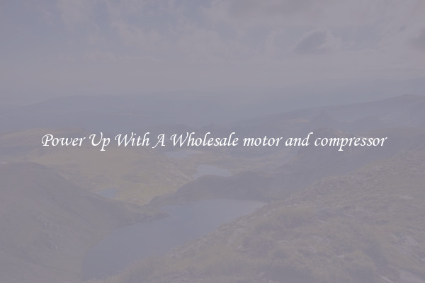 Power Up With A Wholesale motor and compressor