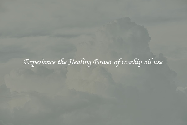 Experience the Healing Power of rosehip oil use 
