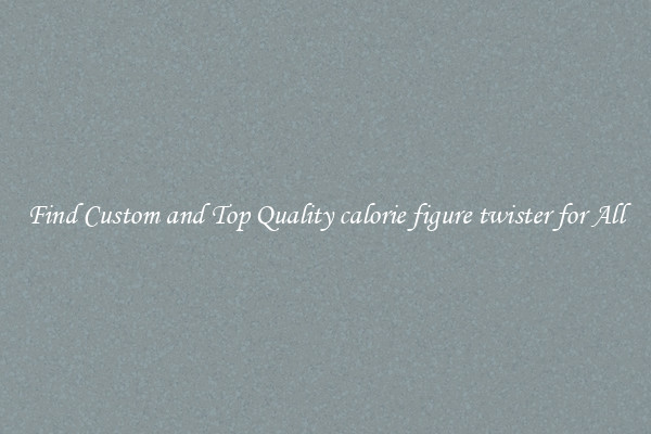 Find Custom and Top Quality calorie figure twister for All