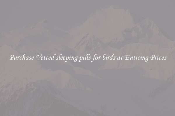Purchase Vetted sleeping pills for birds at Enticing Prices