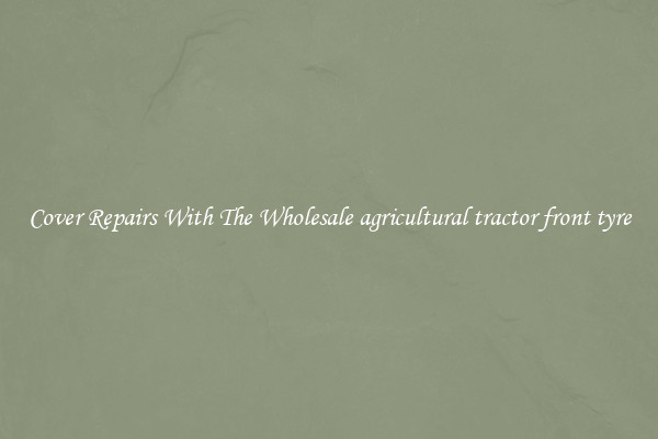  Cover Repairs With The Wholesale agricultural tractor front tyre 