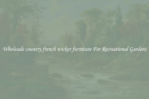 Wholesale country french wicker furniture For Recreational Gardens