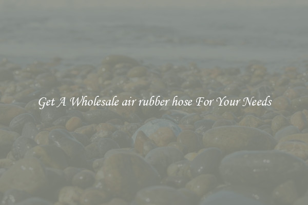 Get A Wholesale air rubber hose For Your Needs