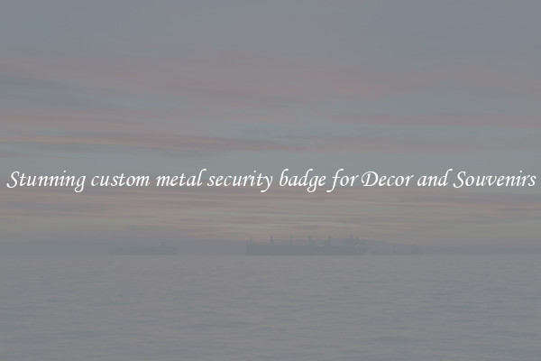 Stunning custom metal security badge for Decor and Souvenirs