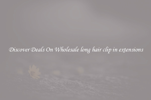 Discover Deals On Wholesale long hair clip in extensions