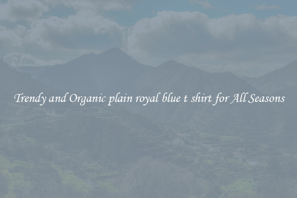 Trendy and Organic plain royal blue t shirt for All Seasons