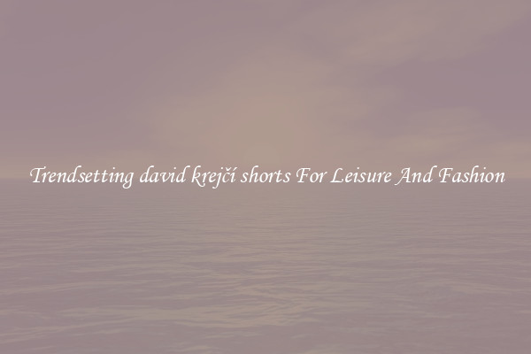 Trendsetting david krejčí shorts For Leisure And Fashion