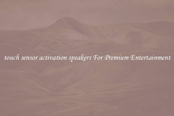 touch sensor activation speakers For Premium Entertainment