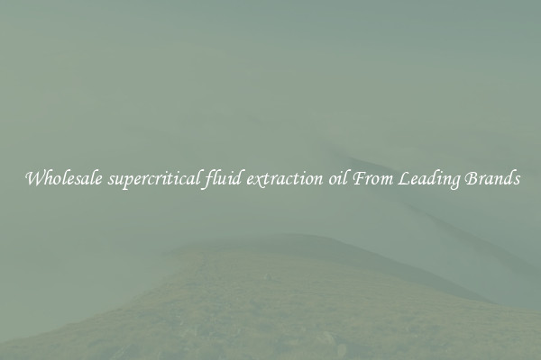 Wholesale supercritical fluid extraction oil From Leading Brands