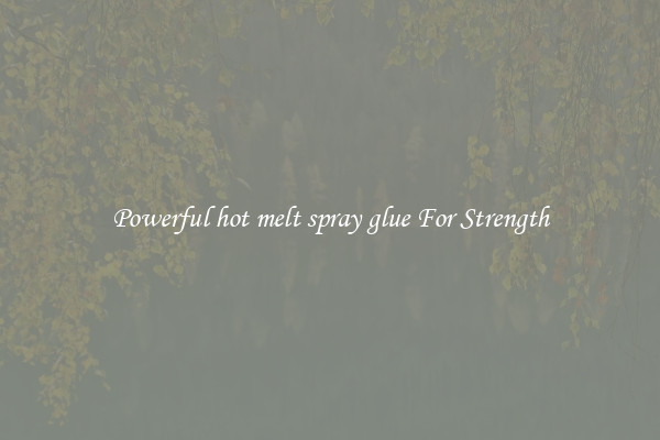 Powerful hot melt spray glue For Strength