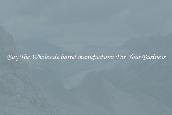 Buy The Wholesale barrel manufacturer For Your Business 