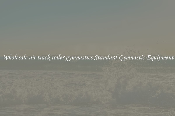 Wholesale air track roller gymnastics Standard Gymnastic Equipment