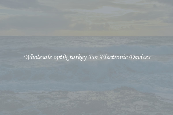 Wholesale optik turkey For Electronic Devices
