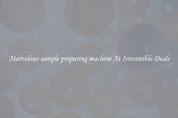 Marvelous sample preparing machine At Irresistible Deals