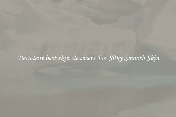 Decadent best skin cleansers For Silky Smooth Skin