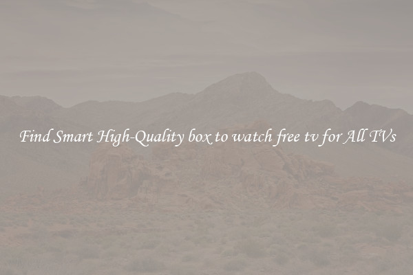 Find Smart High-Quality box to watch free tv for All TVs