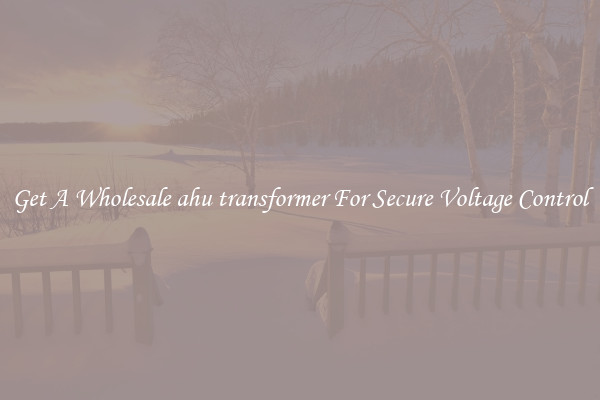 Get A Wholesale ahu transformer For Secure Voltage Control