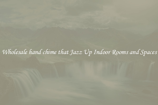 Wholesale hand chime that Jazz Up Indoor Rooms and Spaces